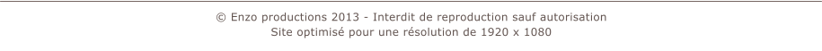 � Enzo productions 2013 - Interdit de reproduction sauf autorisation Site optimis� pour une r�solution de 1920 x 1080